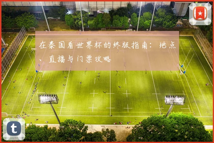 在泰国看世界杯的终极指南：地点、直播与门票攻略